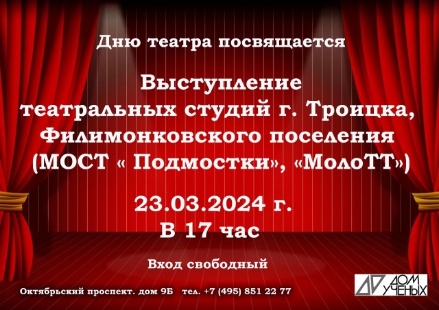 23 марта в субботу в Доме учёных в 17:00 состоится выступление театральных студий города Троицка МОСТ "Подмостки" и Филимонковского поселения "МолоТТ", посвященное Дню театра, который отмечается с 1961 года.